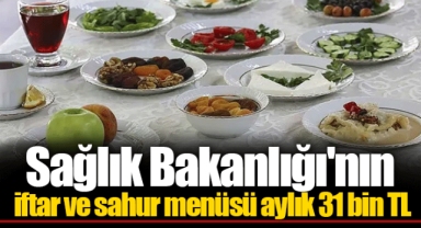Sağlık Bakanlığı'nın iftar ve sahur menüsü aylık 31 bin TL