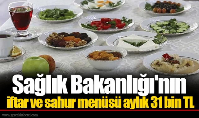 Sağlık Bakanlığı'nın iftar ve sahur menüsü aylık 31 bin TL