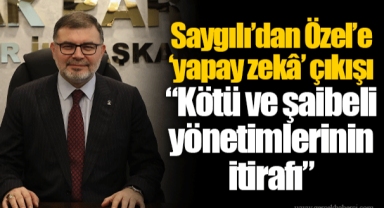 Saygılı’dan Özel’e ‘yapay zekâ’ çıkışı “Kötü ve şaibeli yönetimlerinin itirafı”
