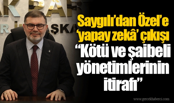 Saygılı’dan Özel’e ‘yapay zekâ’ çıkışı “Kötü ve şaibeli yönetimlerinin itirafı”