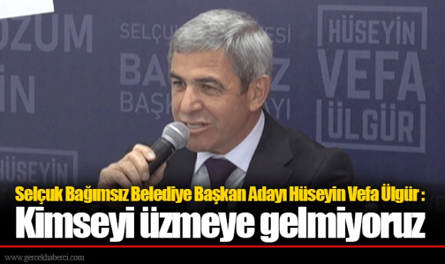 Selçuk Bağımsız Belediye Başkan Adayı Hüseyin Vefa Ülgür : Kimseyi üzmeye gelmiyoruz