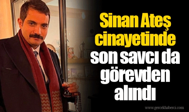 Sinan Ateş cinayetinde son savcı da görevden alındı
