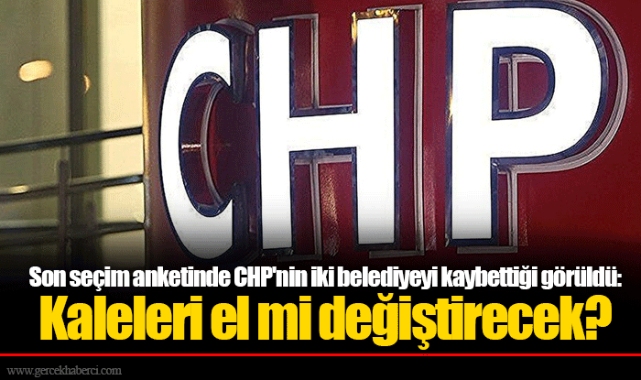 Son seçim anketinde CHP'nin iki belediyeyi kaybettiği görüldü: Kaleleri el mi değiştirecek?