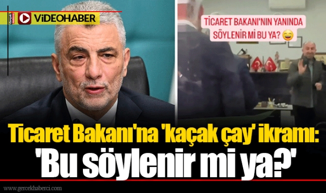 Ticaret Bakanı'na 'kaçak çay' ikramı: 'Bu söylenir mi ya?'