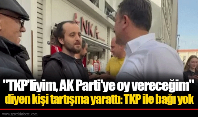 "TKP'liyim, AK Parti'ye oy vereceğim" diyen kişi tartışma yarattı: TKP ile bağı yok