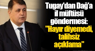 Tugay'dan Dağ'a il müftüsü göndermesi: