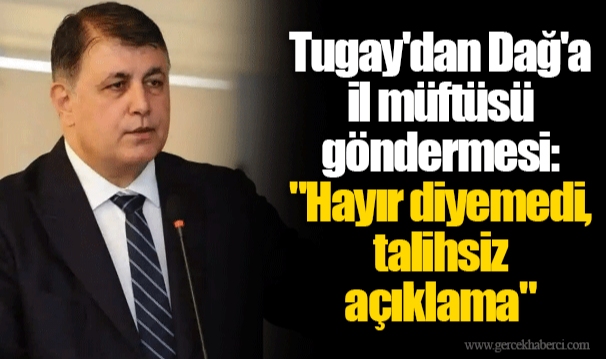 Tugay'dan Dağ'a il müftüsü göndermesi: "Hayır diyemedi, talihsiz açıklama"