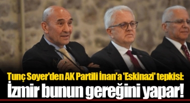 Tunç Soyer'den AK Partili İnan'a 'Eskinazi' tepkisi: İzmir bunun gereğini yapar!