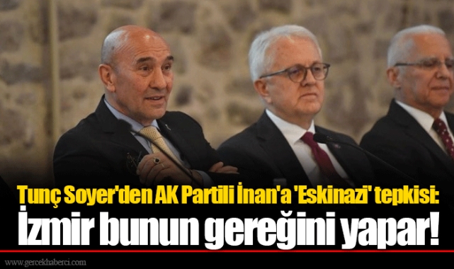 Tunç Soyer'den AK Partili İnan'a 'Eskinazi' tepkisi: İzmir bunun gereğini yapar!