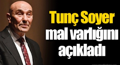 Tunç Soyer mal varlığını açıkladı
