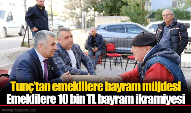 Tunç’tan emeklilere bayram müjdesi...  Emeklilere 10 bin TL bayram ikramiyesi