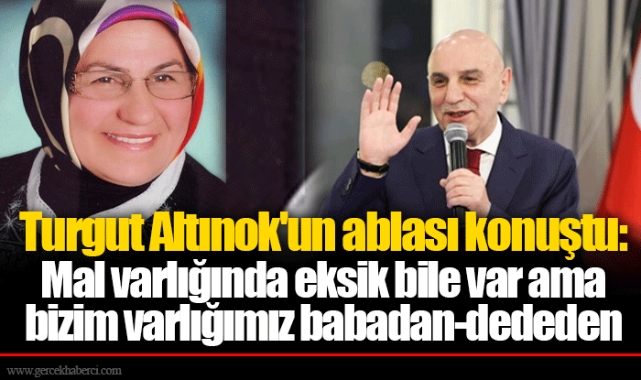 Turgut Altınok'un ablası konuştu: Mal varlığında eksik bile var ama bizim varlığımız babadan-dededen
