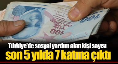 Türkiye'de sosyal yardım alan kişi sayısı son 5 yılda 7 katına çıktı