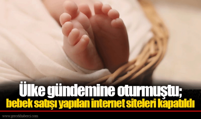 Ülke gündemine oturmuştu; bebek satışı yapılan internet siteleri kapatıldı