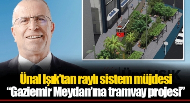 Ünal Işık’tan raylı sistem müjdesi “Gaziemir Meydan’ına tramvay projesi”