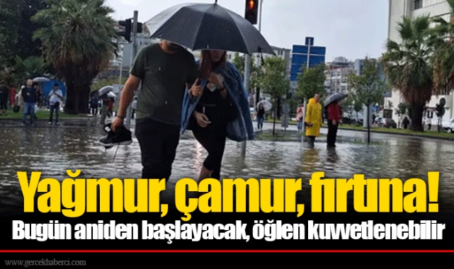 Yağmur, çamur, fırtına! Bugün aniden başlayacak, öğlen kuvvetlenebilir