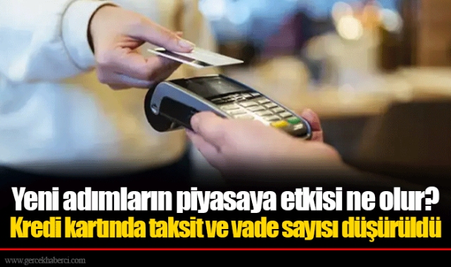 Yeni adımların piyasaya etkisi ne olur? Kredi kartında taksit ve vade sayısı düşürüldü