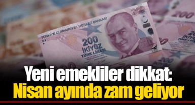Yeni emekliler dikkat: Nisan ayında zam geliyor