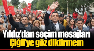 Yıldız’dan seçim mesajları Çiğli’ye göz diktirmem