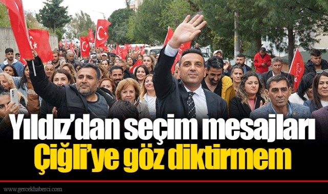 ​​​​​​​Yıldız’dan seçim mesajları  Çiğli’ye göz diktirmem