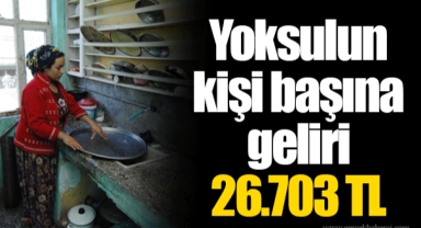 Yoksulun kişi başına geliri 26.703 TL