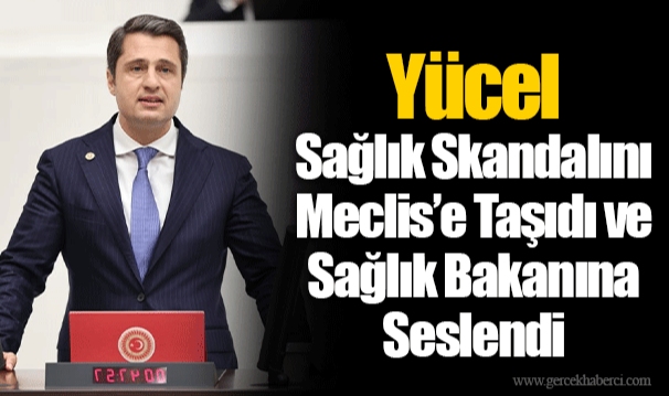 Yücel Sağlık Skandalını Meclis’e Taşıdı ve Sağlık Bakanına Seslendi