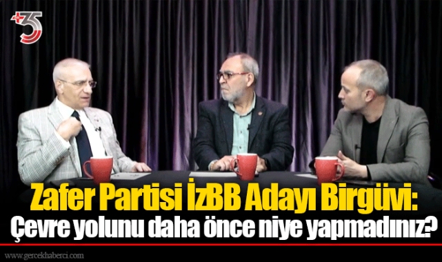 Zafer Partisi İzBB Adayı Birgüvi: Çevre yolunu daha önce niye yapmadınız?