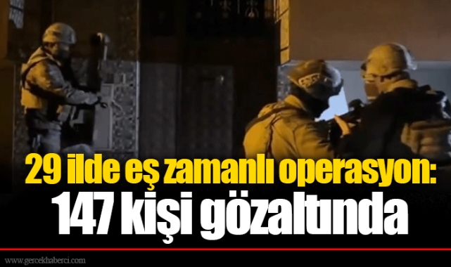 29 ilde eş zamanlı operasyon: 147 kişi gözaltında