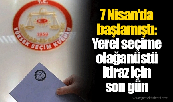 7 Nisan'da başlamıştı: Yerel seçime olağanüstü itiraz için son gün