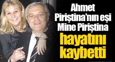Ahmet Piriştina’nın eşi Mine Piriştina hayatını kaybetti