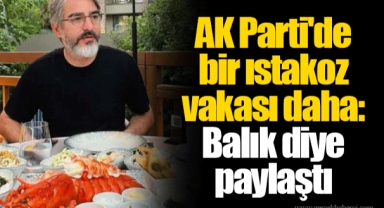 AK Parti'de bir ıstakoz vakası daha: Balık diye paylaştı