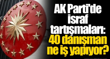 AK Parti'de israf tartışmaları: 40 danışman ne iş yapıyor?
