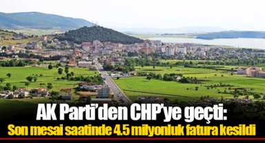 AK Parti’den CHP’ye geçti: Son mesai saatinde 4.5 milyonluk fatura kesildi