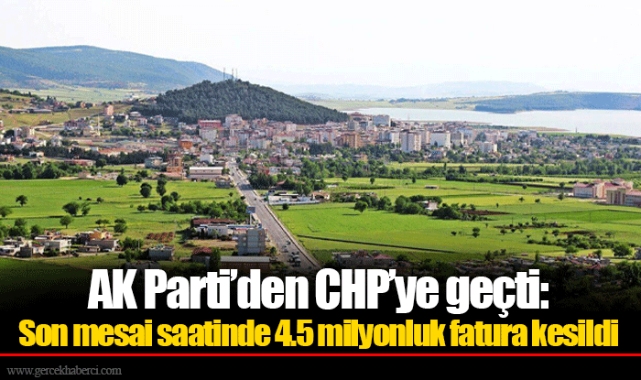 AK Parti’den CHP’ye geçti: Son mesai saatinde 4.5 milyonluk fatura kesildi