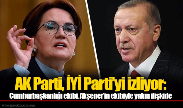 AK Parti, İYİ Parti’yi izliyor: Cumhurbaşkanlığı ekibi, Akşener’in ekibiyle yakın ilişkide