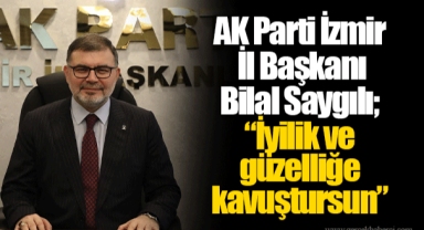 AK Parti İzmir İl Başkanı Bilal Saygılı; “İyilik ve güzelliğe kavuştursun”