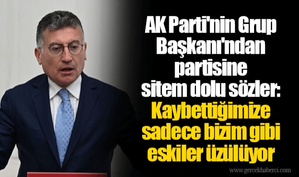 AK Parti'nin Grup Başkanı'ndan partisine sitem dolu sözler: Kaybettiğimize sadece bizim gibi eskiler üzülüyor