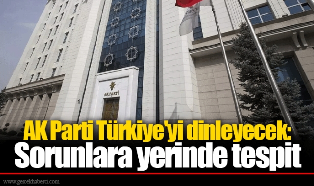 AK Parti Türkiye'yi dinleyecek: Sorunlara yerinde tespit