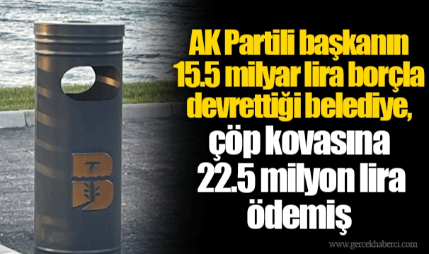 AK Partili başkanın 15.5 milyar lira borçla devrettiği belediye, çöp kovasına 22.5 milyon lira ödemiş