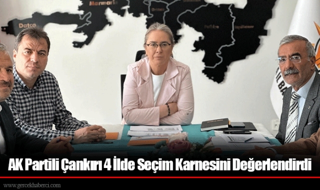 AK Partili Çankırı 4 İlde Seçim Karnesini Değerlendirdi
