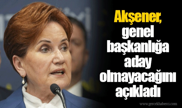 Akşener, genel başkanlığa aday olmayacağını açıkladı