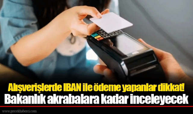 Alışverişlerde IBAN ile ödeme yapanlar dikkat! Bakanlık akrabalara kadar inceleyecek