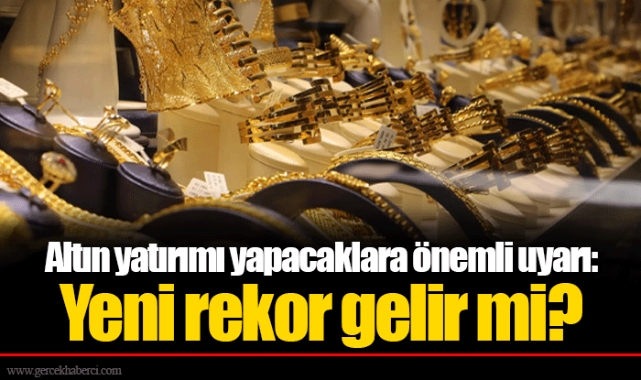 Altın yatırımı yapacaklara önemli uyarı: Yeni rekor gelir mi?