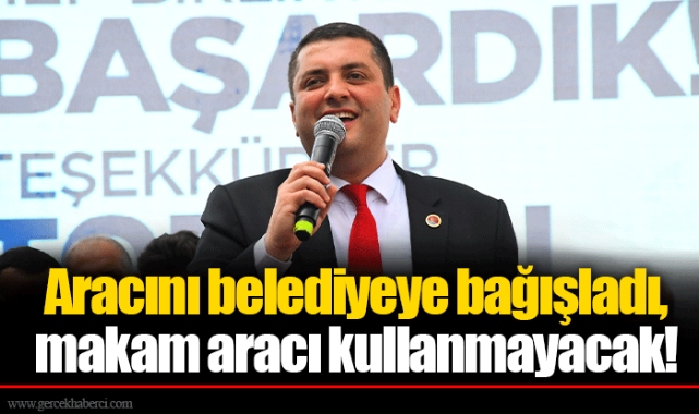 Aracını belediyeye bağışladı, makam aracı kullanmayacak!