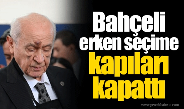 Bahçeli erken seçime kapıları kapattı