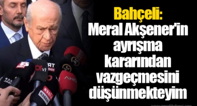 Bahçeli: Meral Akşener'in ayrışma kararından vazgeçmesini düşünmekteyim
