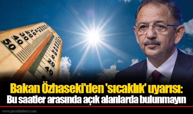 Bakan Özhaseki'den 'sıcaklık' uyarısı: Bu saatler arasında açık alanlarda bulunmayın