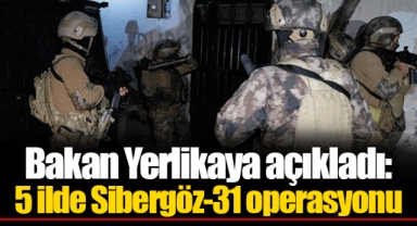 Bakan Yerlikaya açıkladı: 5 ilde Sibergöz-31 operasyonu