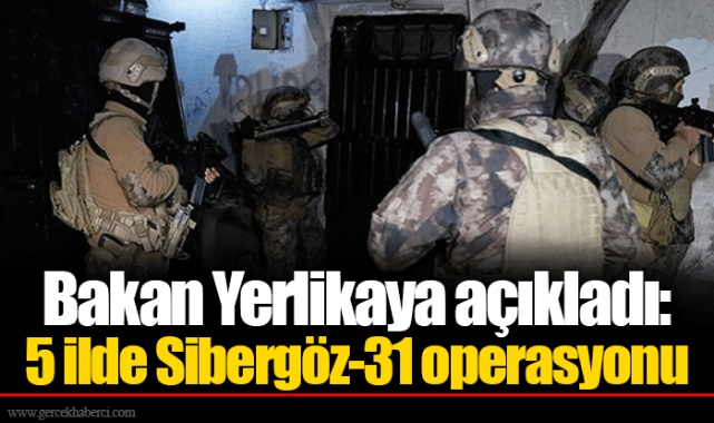 Bakan Yerlikaya açıkladı: 5 ilde Sibergöz-31 operasyonu