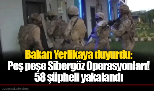 Bakan Yerlikaya duyurdu: Peş peşe Sibergöz Operasyonları! 58 şüpheli yakalandı